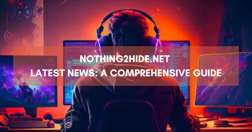 Nothing2Hide.Net Latest News: A Comprehensive Guide